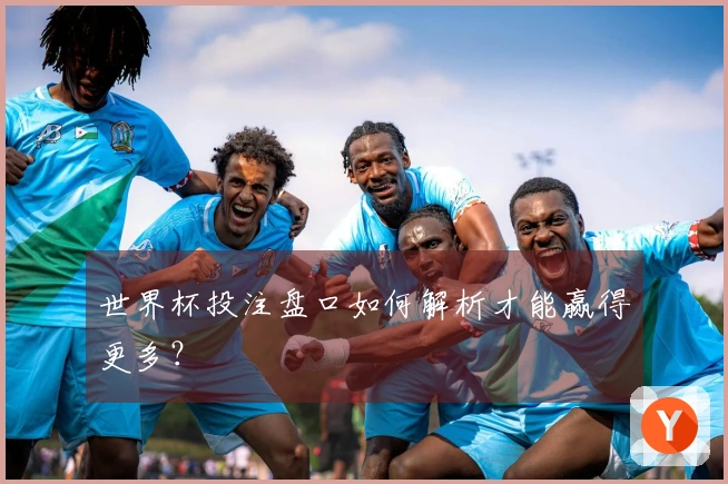 世界杯投注盘口如何解析才能赢得更多？