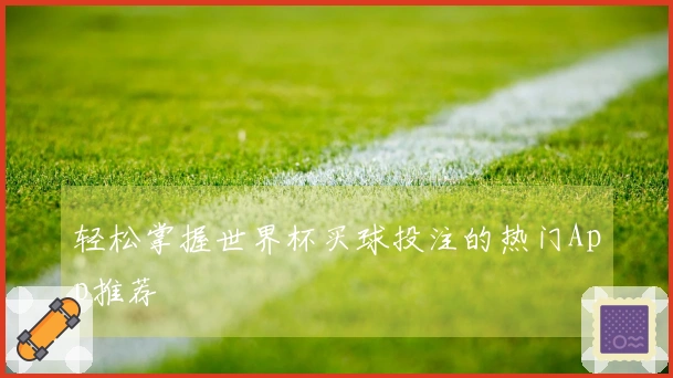 轻松掌握世界杯买球投注的热门App推荐