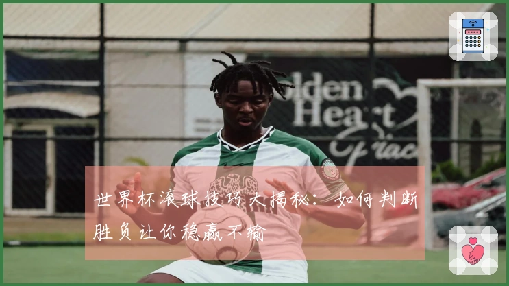 世界杯滚球技巧大揭秘：如何判断胜负让你稳赢不输