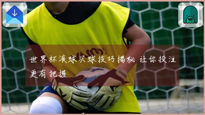 世界杯滚球买球技巧揭秘 让你投注更有把握