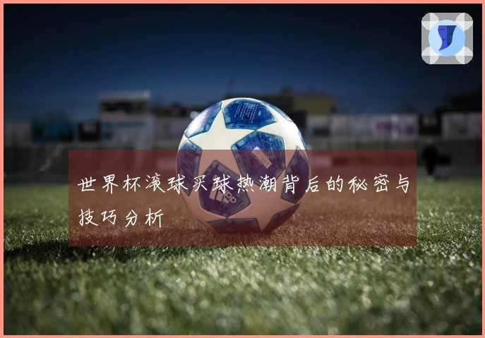 世界杯滚球买球热潮背后的秘密与技巧分析