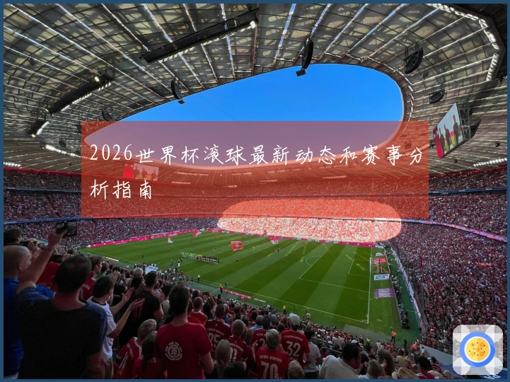 2026世界杯滚球最新动态和赛事分析指南