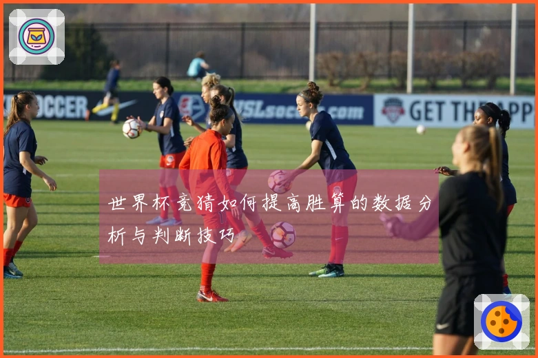 世界杯竞猜如何提高胜算的数据分析与判断技巧
