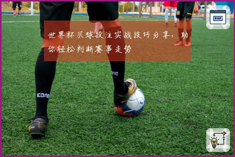 世界杯买球投注实战技巧分享，助你轻松判断赛事走势
