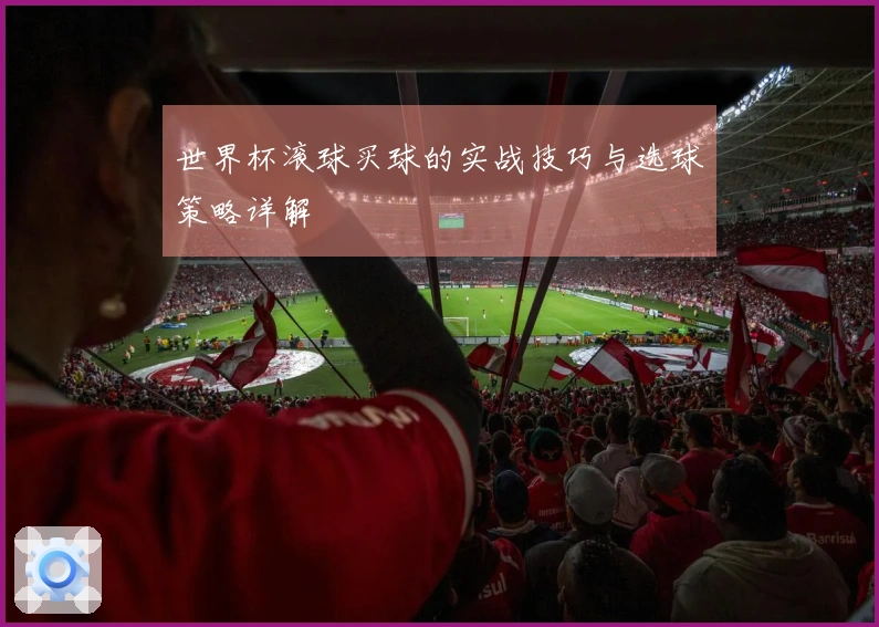 世界杯滚球买球的实战技巧与选球策略详解