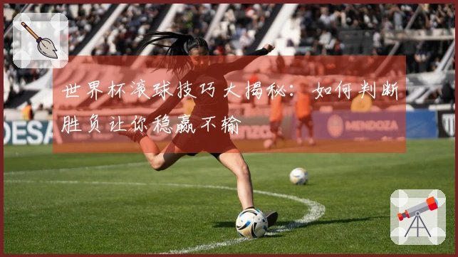 世界杯滚球技巧大揭秘：如何判断胜负让你稳赢不输