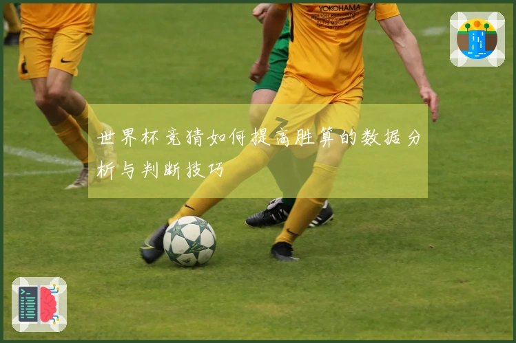 世界杯竞猜如何提高胜算的数据分析与判断技巧