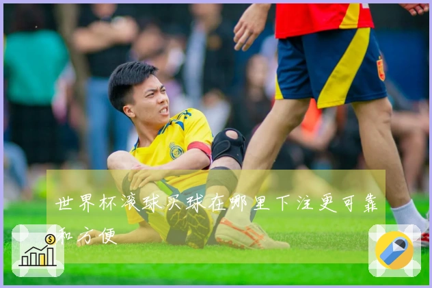 世界杯滚球买球在哪里下注更可靠和方便