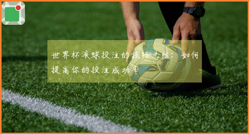 世界杯滚球投注的技巧总结：如何提高你的投注成功率