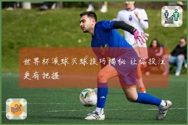 世界杯滚球买球技巧揭秘 让你投注更有把握