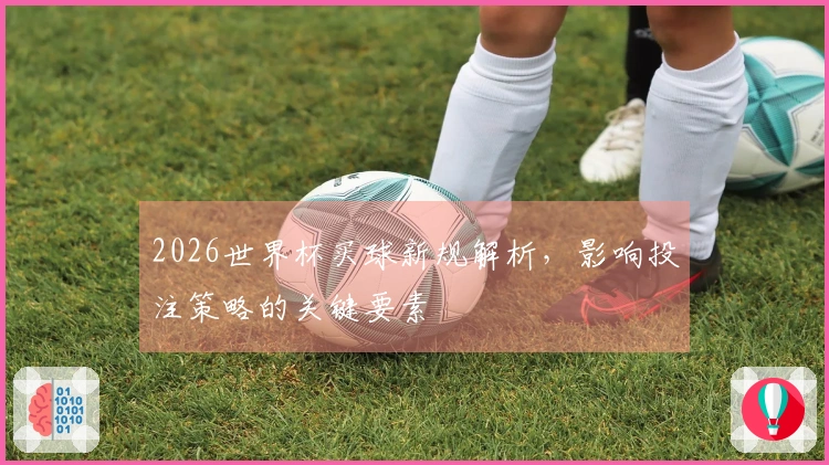 2026世界杯买球新规解析，影响投注策略的关键要素