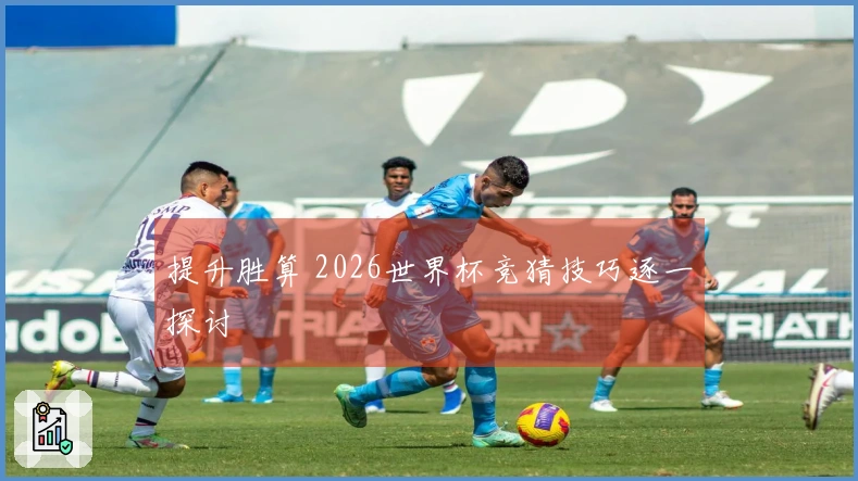 提升胜算 2026世界杯竞猜技巧逐一探讨