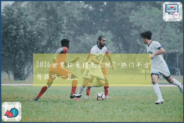 2026世界杯竞猜怎么玩？热门平台与技巧一览