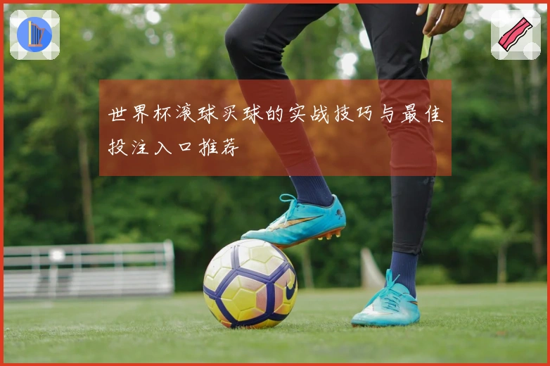世界杯滚球买球的实战技巧与最佳投注入口推荐